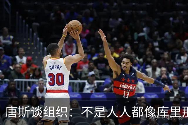 唐斯谈组织：不是人人都像库里那么准 球的转移能创造更好的机会