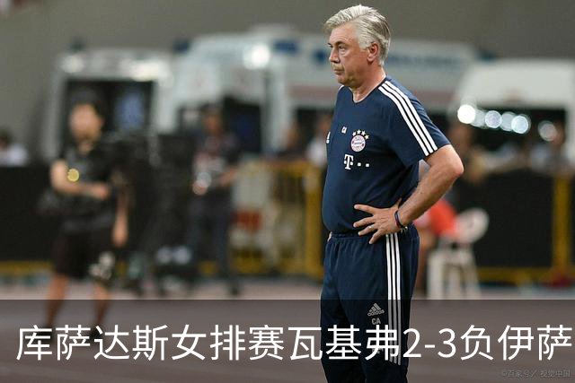 库萨达斯女排赛瓦基弗2-3负伊萨 首遭败绩仍夺魁