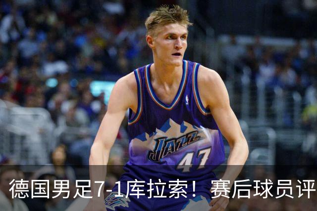 德国男足7-1库拉索！赛后球员评分：2人封神，3人及格，1人太拉胯