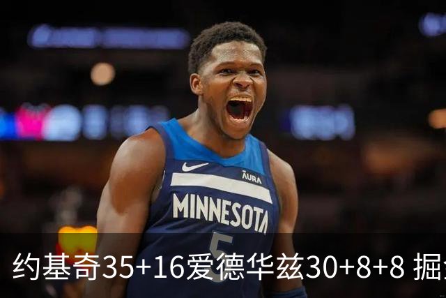 约基奇35+16爱德华兹30+8+8 掘金险胜森林狼