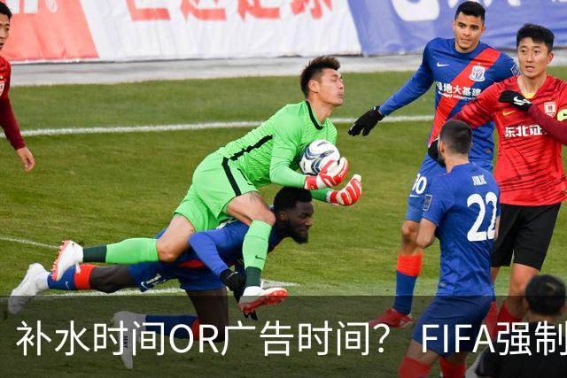 补水时间OR广告时间？ FIFA强制设置补水时间遭多方质疑