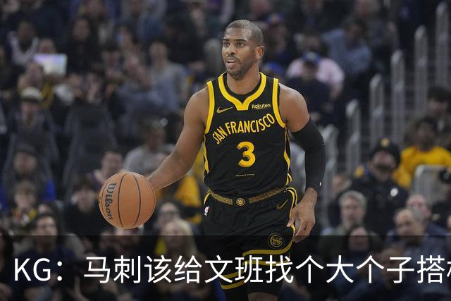 KG：马刺该给文班找个大个子搭档保护篮板 比如哈滕或米切罗